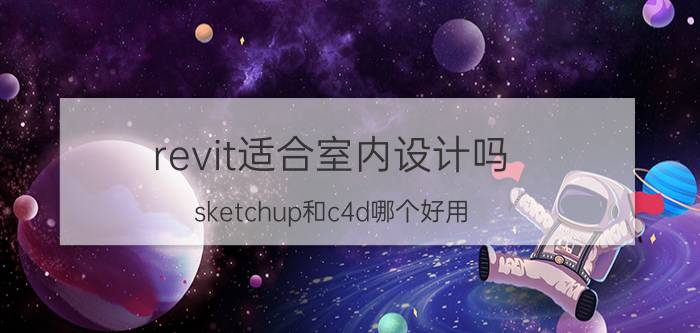 revit适合室内设计吗 sketchup和c4d哪个好用？